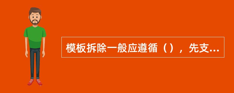 模板拆除一般应遵循（），先支的后拆，（）