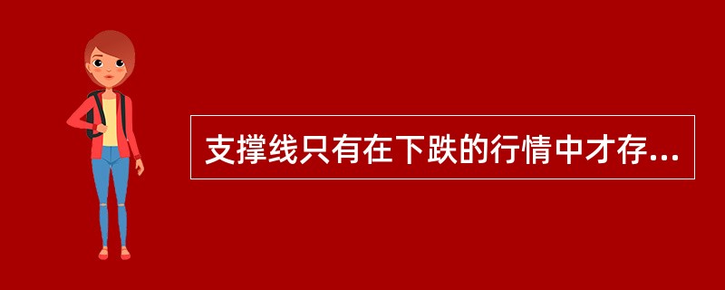 支撑线只有在下跌的行情中才存在，压力线只有在上升的行情中才存在。