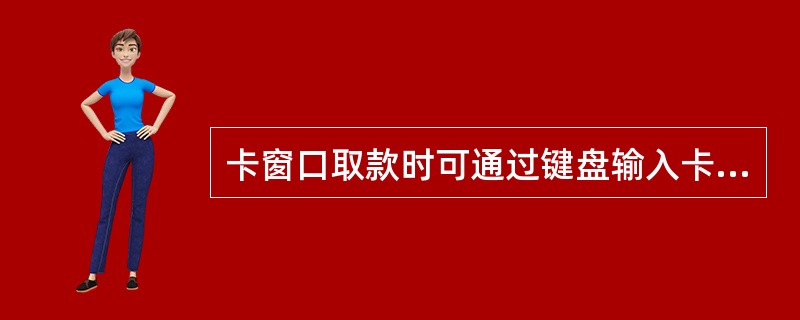 卡窗口取款时可通过键盘输入卡号。