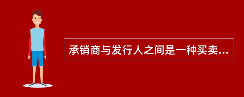 承销商与发行人之间是一种买卖关系，而不是代理关系，且由承销商承担全部发行风险的证