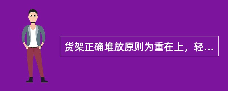 货架正确堆放原则为重在上，轻在下。（）