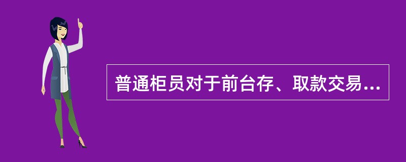 普通柜员对于前台存、取款交易的取消操作不需进行长短款的挂账。