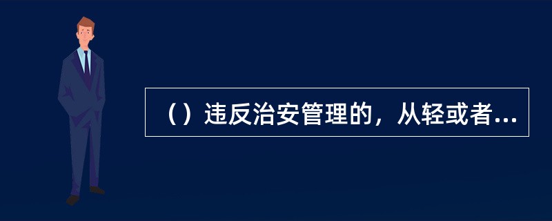 （）违反治安管理的，从轻或者减轻处罚。