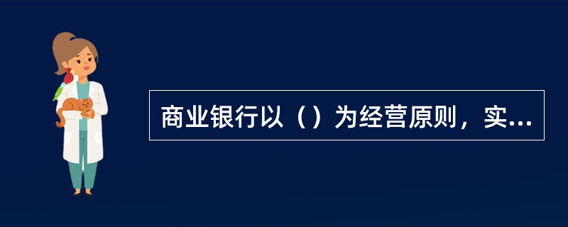 商业银行以（）为经营原则，实行自主经营，自担风险，自负盈亏，自我约束。