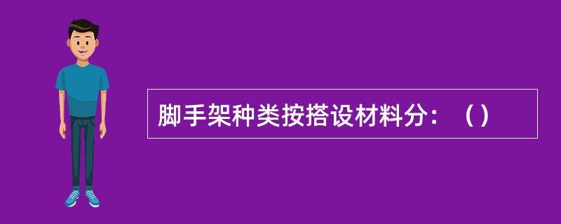 脚手架种类按搭设材料分：（）