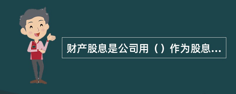 财产股息是公司用（）作为股息分派给股东。