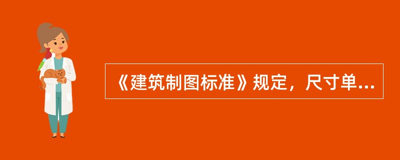 《建筑制图标准》规定，尺寸单位除总平面图和标高以米（m）为单位外，其余均（）为单