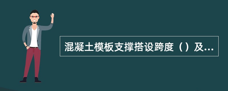 混凝土模板支撑搭设跨度（）及以上，施工总荷载15kN/m2及以上或集中线荷载20