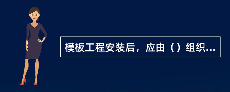 模板工程安装后，应由（）组织，（）参加验收