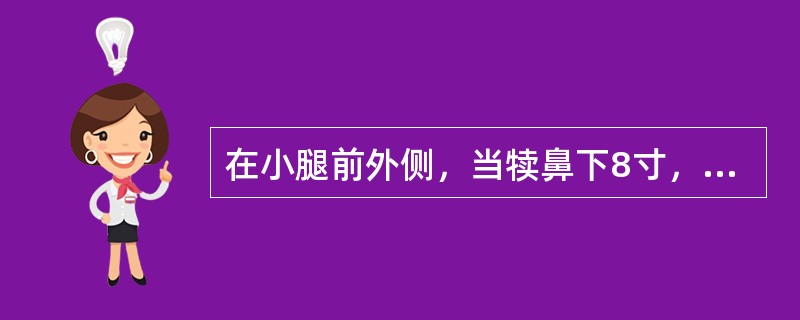 在小腿前外侧，当犊鼻下8寸，距胫骨前嵴外1横指的腧穴是：（）