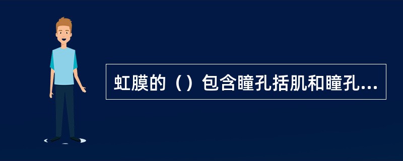 虹膜的（）包含瞳孔括肌和瞳孔扩大肌。