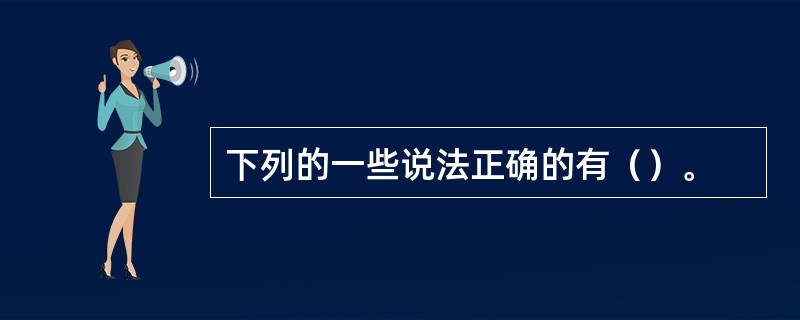 下列的一些说法正确的有（）。