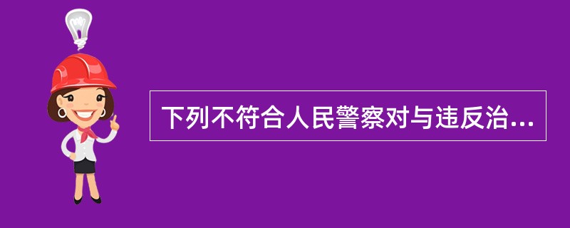 下列不符合人民警察对与违反治安管理行为有关的场所、物品、人身进行检查的法定要求的