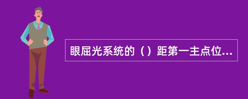 眼屈光系统的（）距第一主点位置的正常值为－17.05mm。