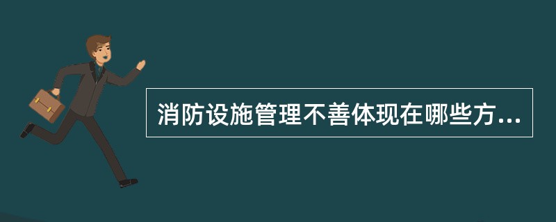 消防设施管理不善体现在哪些方面？