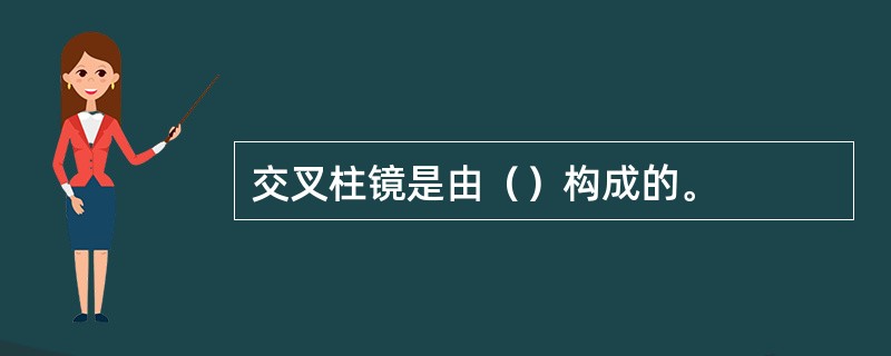 交叉柱镜是由（）构成的。