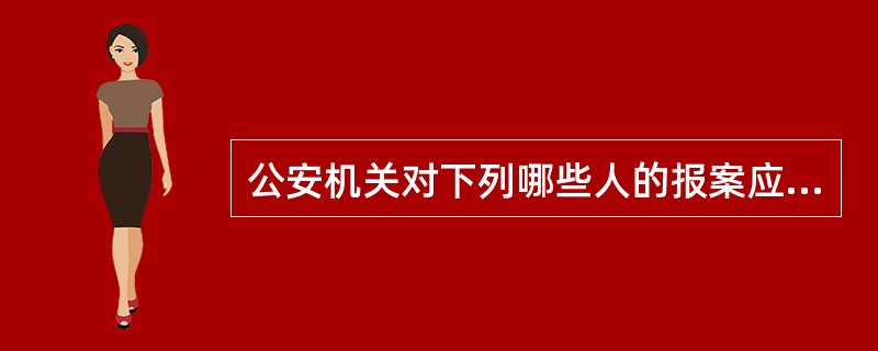 公安机关对下列哪些人的报案应当及时受理，并进行登记（）。