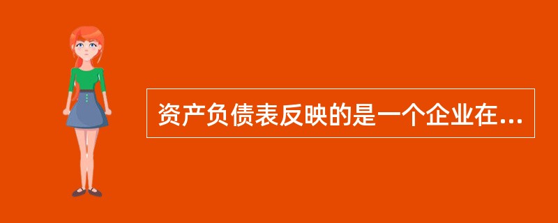 资产负债表反映的是一个企业在某一时点上所持有的资产、所负的债务和资本的存量。