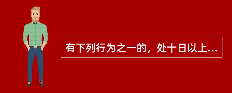 有下列行为之一的，处十日以上十五日以下拘留，并处五百元以上一千元以下罚款；情节较