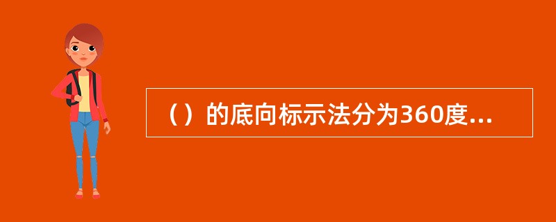 （）的底向标示法分为360度底向标示法和直角坐标底向标示法。