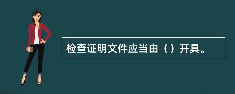 检查证明文件应当由（）开具。