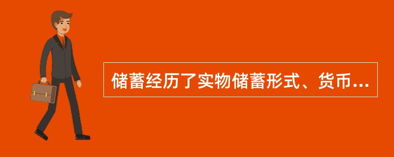 储蓄经历了实物储蓄形式、货币储蓄形式和（）形式三个阶段。