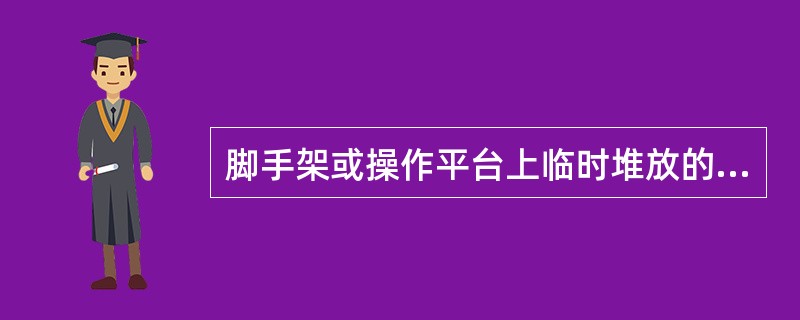 脚手架或操作平台上临时堆放的模板不宜超过（）。