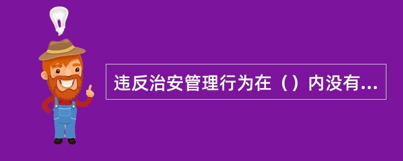 违反治安管理行为在（）内没有被公安机关发现的，不再处罚。