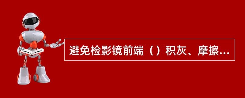 避免检影镜前端（）积灰、摩擦损伤，影响光源亮度。