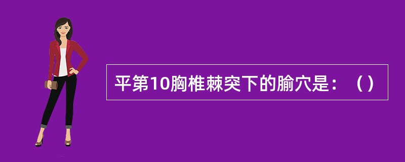 平第10胸椎棘突下的腧穴是：（）