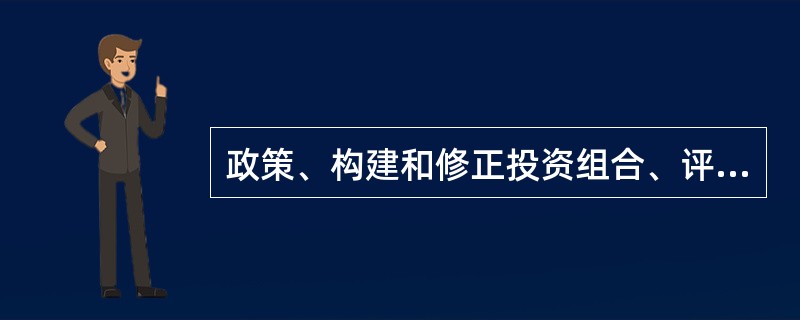 政策、构建和修正投资组合、评估投资业绩。