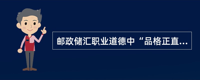 邮政储汇职业道德中“品格正直，诚实守信”要求从业人员必须认真学习金融政策，了解行