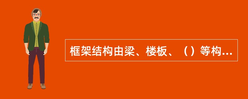 框架结构由梁、楼板、（）等构成。