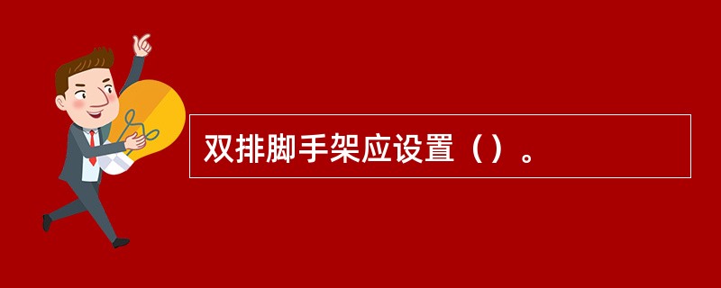 双排脚手架应设置（）。