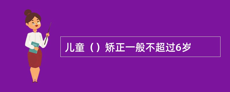 儿童（）矫正一般不超过6岁