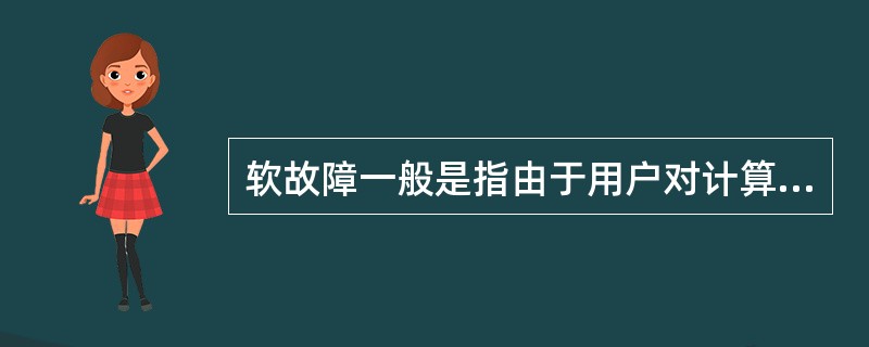 软故障一般是指由于用户对计算机的软件配置不当、计算机病毒对系统的破坏或用户的误操