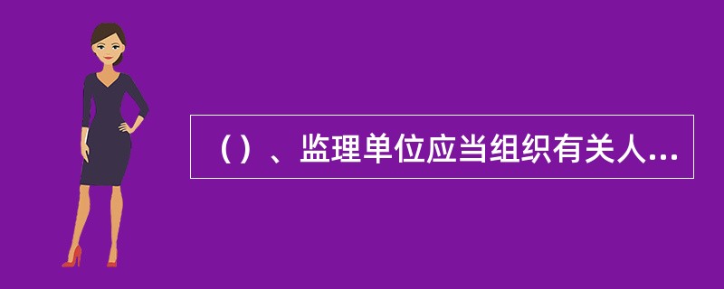 （）、监理单位应当组织有关人员对脚手架和模板工程进行验收。