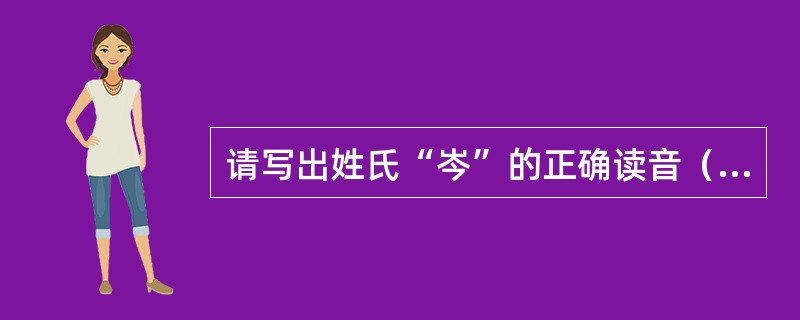 请写出姓氏“岑”的正确读音（）。