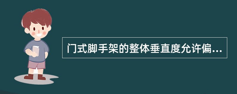 门式脚手架的整体垂直度允许偏差在脚手架高度的1/600内，且不超过（）mm。