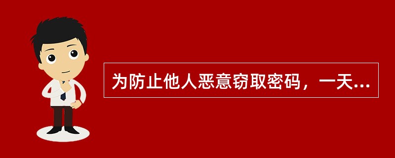 为防止他人恶意窃取密码，一天内账户密码输错达（）次，该账户拒绝使用密码的交易。