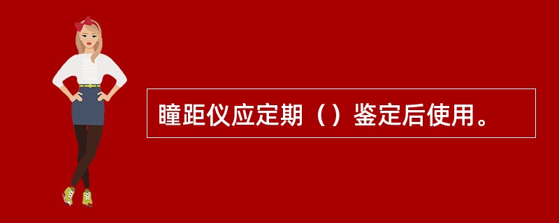 瞳距仪应定期（）鉴定后使用。