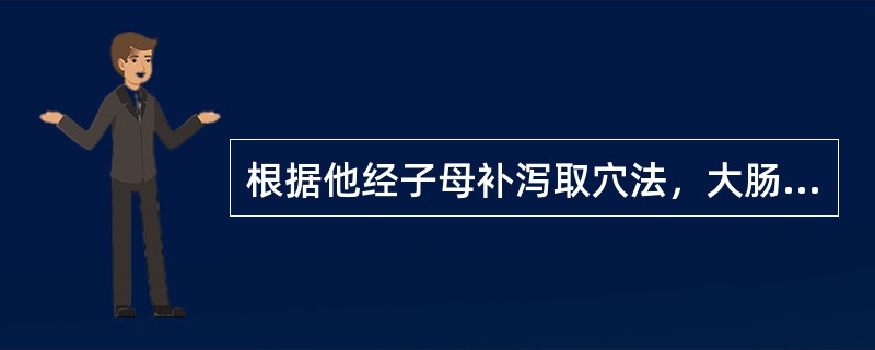 根据他经子母补泻取穴法，大肠经实证应选用的是（）