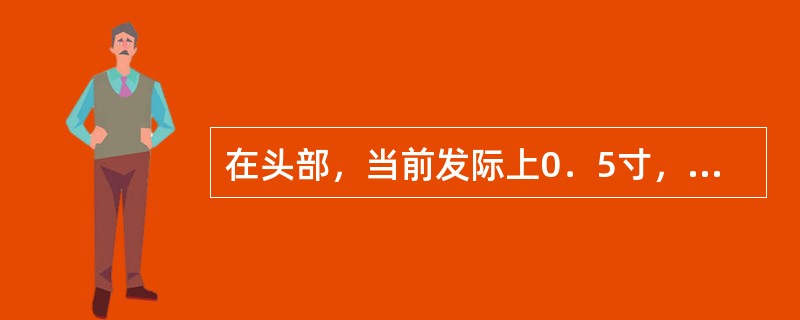 在头部，当前发际上0．5寸，神庭旁开1．5寸的腧穴是：（）