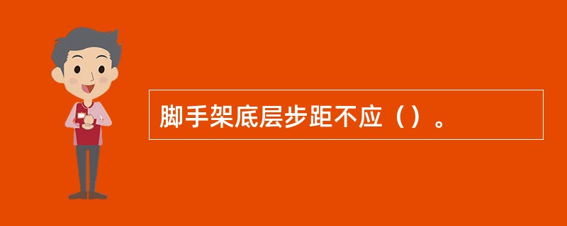 脚手架底层步距不应（）。