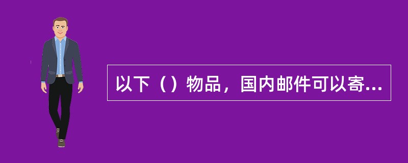 以下（）物品，国内邮件可以寄递。
