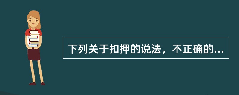 下列关于扣押的说法，不正确的是（）