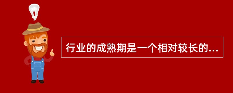 行业的成熟期是一个相对较长的时期，一般而言，技术含量较高的行业成熟期历时相对较短