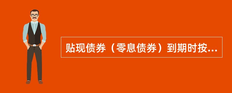 贴现债券（零息债券）到期时按（）偿还。