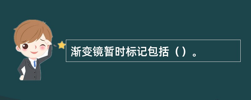 渐变镜暂时标记包括（）。