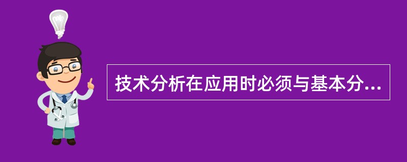 技术分析在应用时必须与基本分析联合使用。